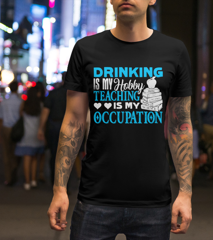 Drinking Is My Hobby Teaching Is My Occupation Math Art Literature History Science T-Shirt