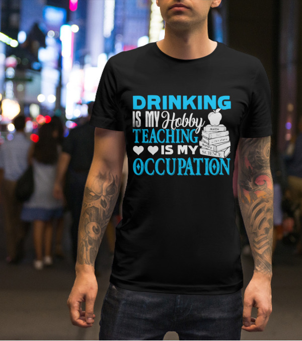 Drinking Is My Hobby Teaching Is My Occupation Math Art Literature History Science T-Shirt