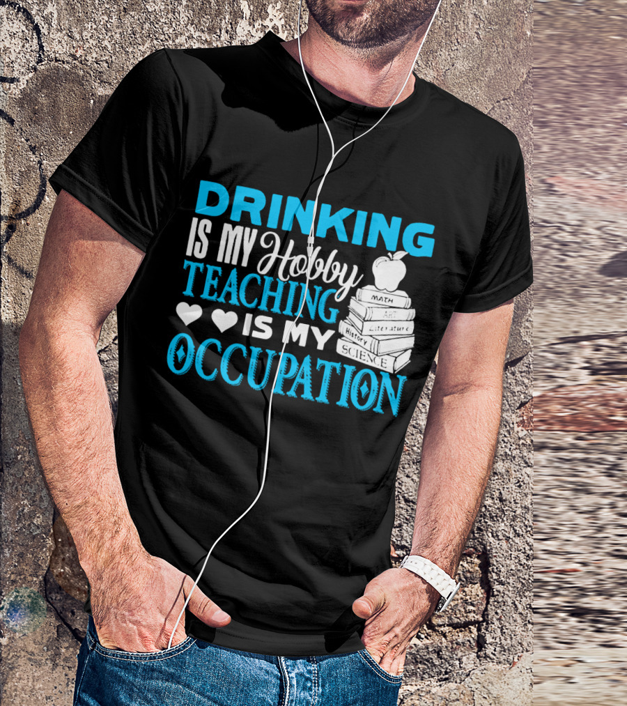 Drinking Is My Hobby Teaching Is My Occupation Math Art Literature History Science T-Shirt