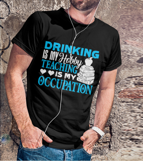 Drinking Is My Hobby Teaching Is My Occupation Math Art Literature History Science T-Shirt
