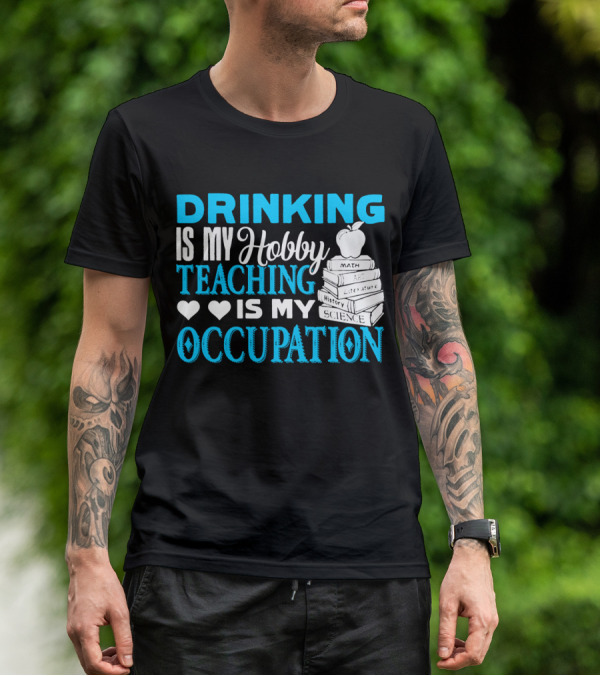 Drinking Is My Hobby Teaching Is My Occupation Math Art Literature History Science T-Shirt