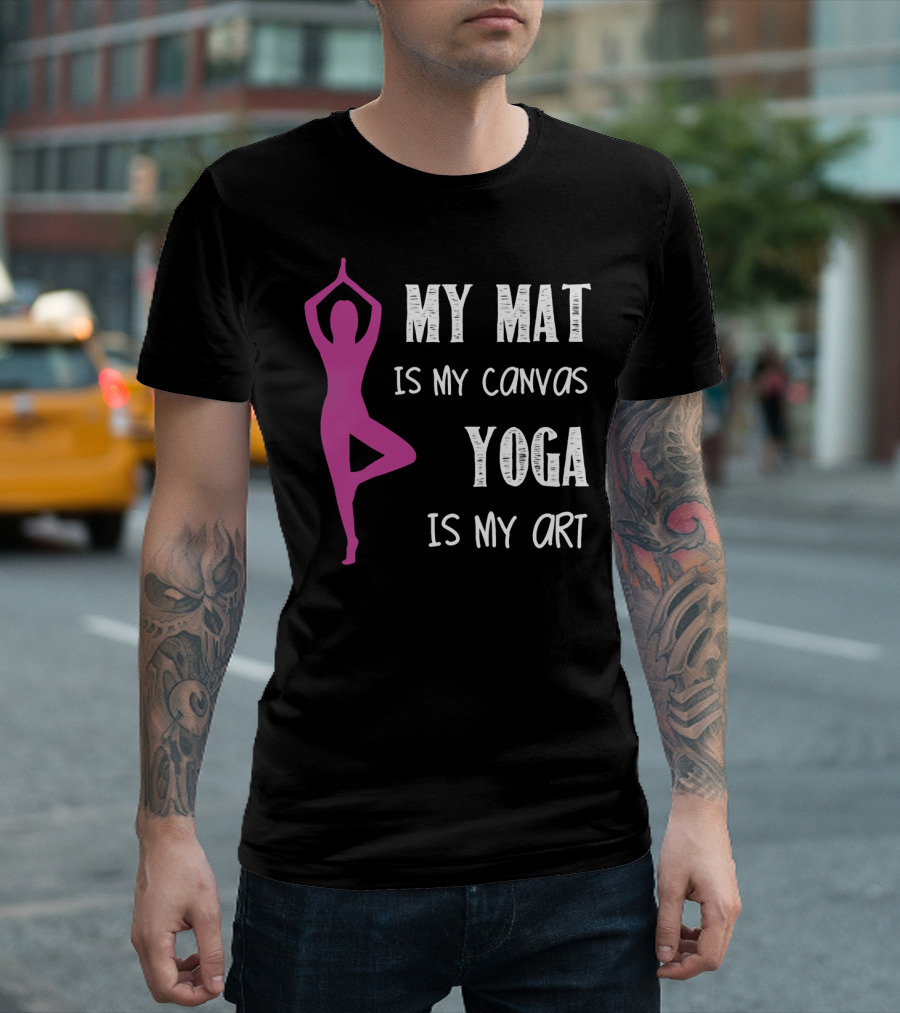 My Mat Is My Canvas Yoga Is My T-Shirt