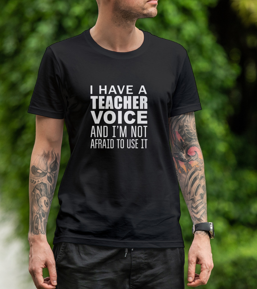 I Have A Teacher Voice And I'm Not Afraid To Use It T-Shirt