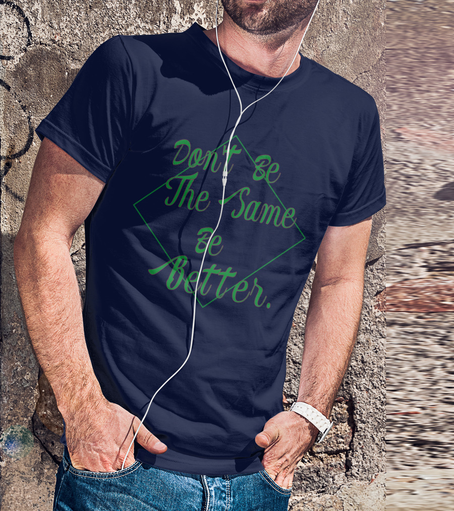 Don't Be The Same Be Better T-Shirt