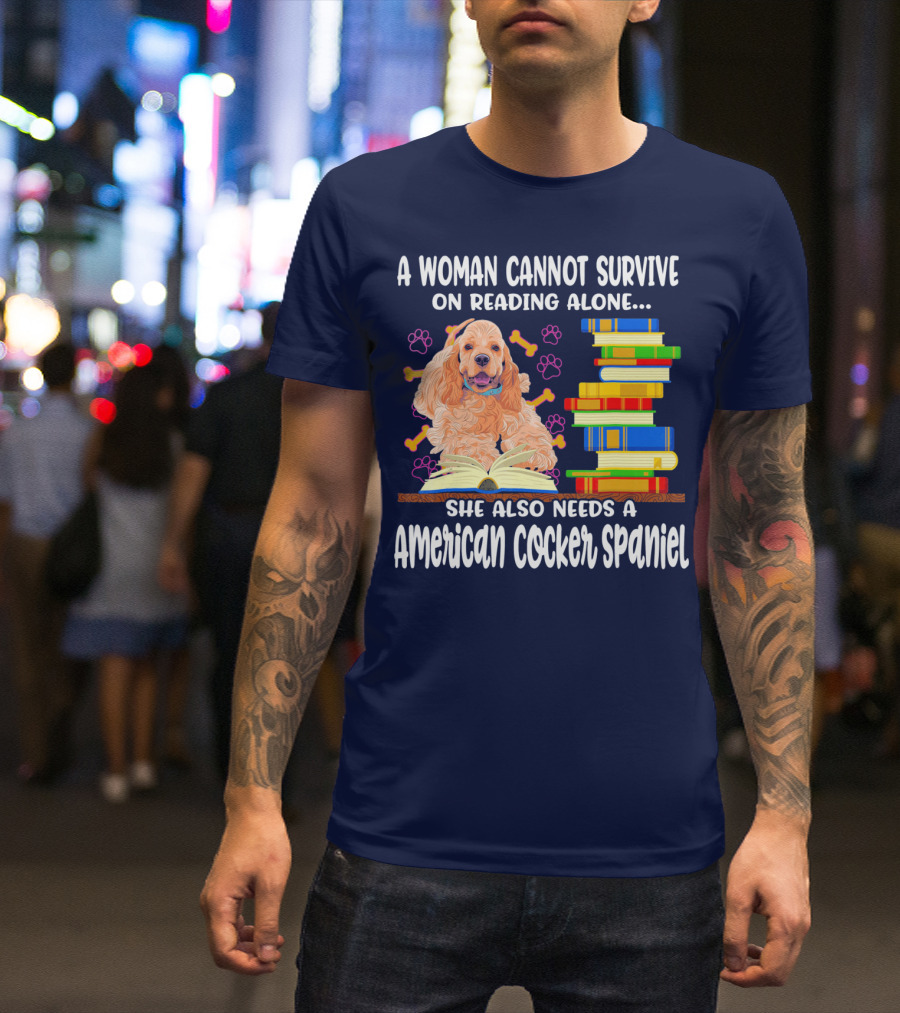 A Woman Cannot Survive On Reading Alone She Also Needs A American Cocker Spaniel T-Shirt