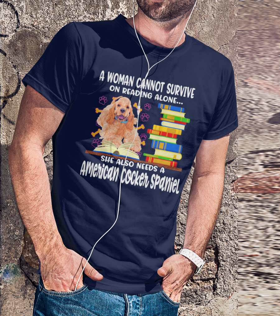 A Woman Cannot Survive On Reading Alone She Also Needs A American Cocker Spaniel T-Shirt
