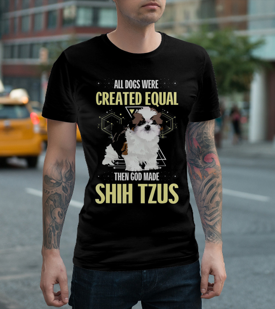 All Dogs Were Created Equal Then God Made Shih Tzus T-Shirt