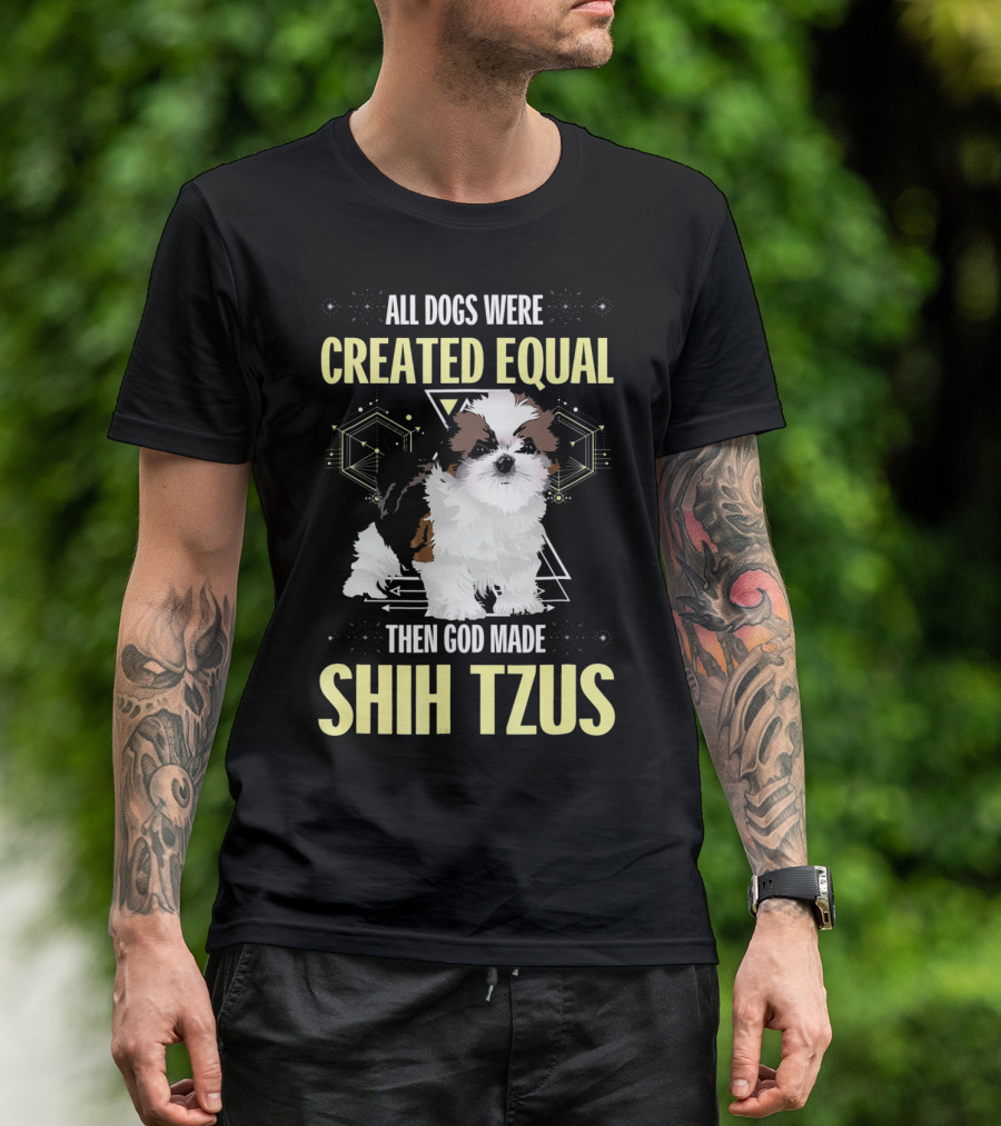 All Dogs Were Created Equal Then God Made Shih Tzus T-Shirt
