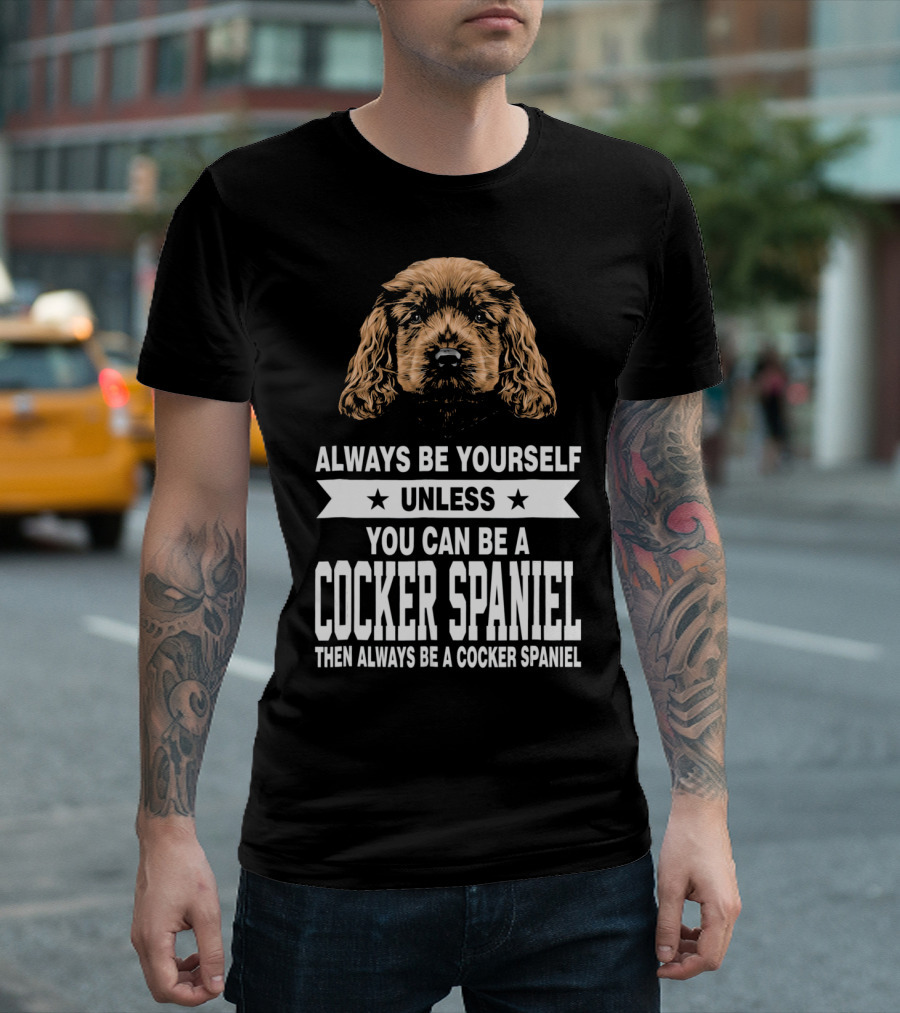 Always Be Yourself Unless You Can Be A Cocker Spaniel Then Always Be A Cocker Spaniel T-Shirt