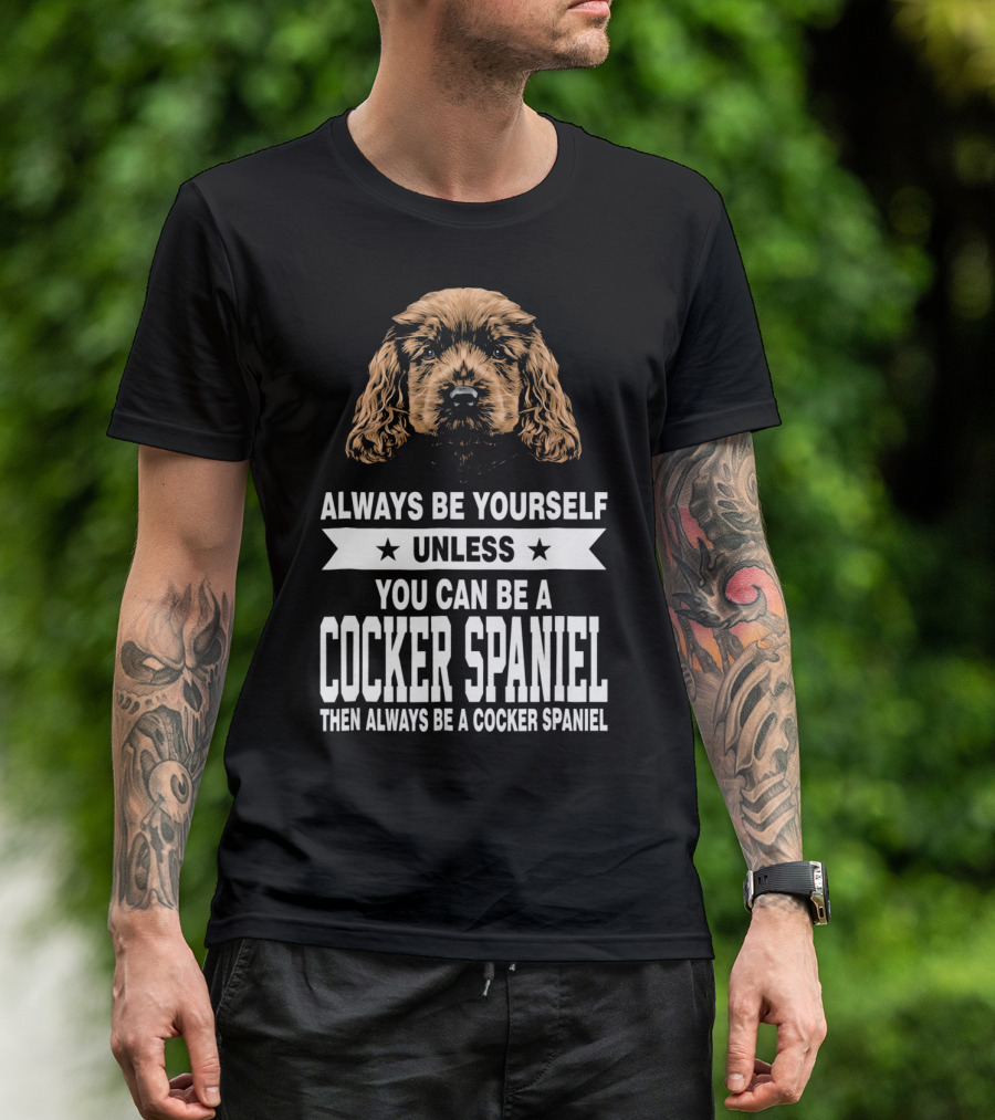 Always Be Yourself Unless You Can Be A Cocker Spaniel Then Always Be A Cocker Spaniel T-Shirt