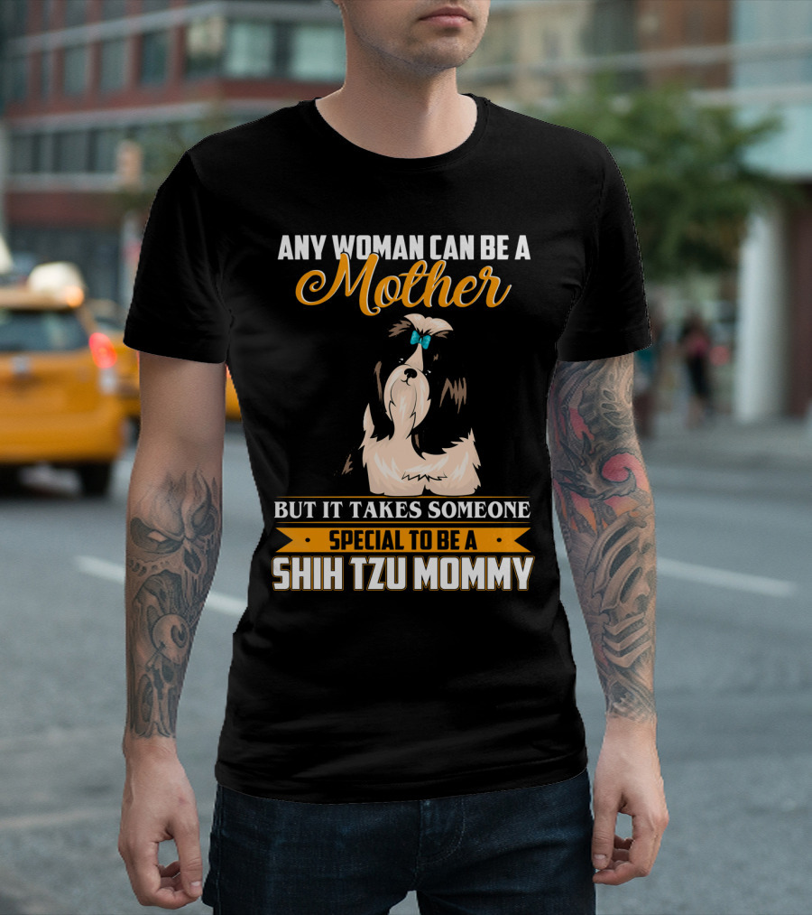 Any Woman Can Be a Mother But It Takes Someone Special to Be a Shih Tzu Mommy T-Shirt
