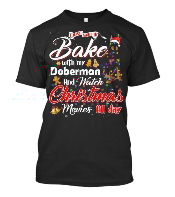 I Just Want To Bake With My Doberman And Watch Christmas Movies All Day T-Shirt