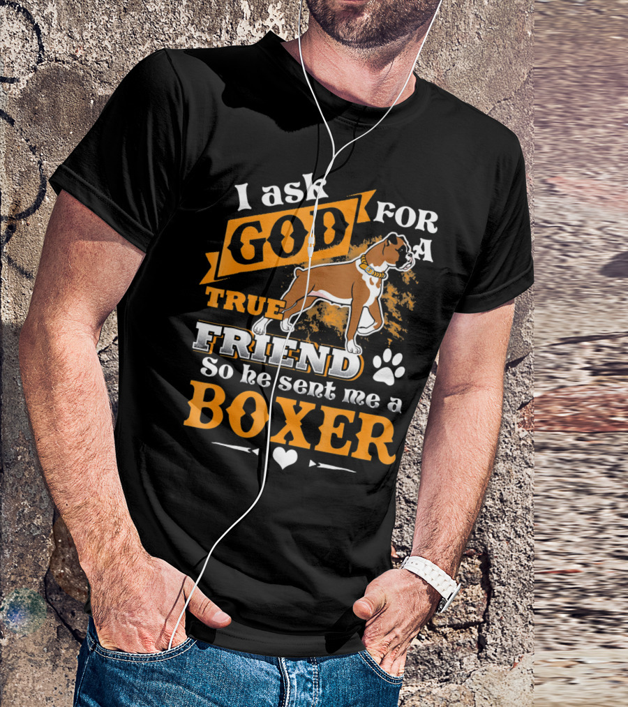 I Ask God For A True Friend So He Sent Me A Boxer T-Shirt
