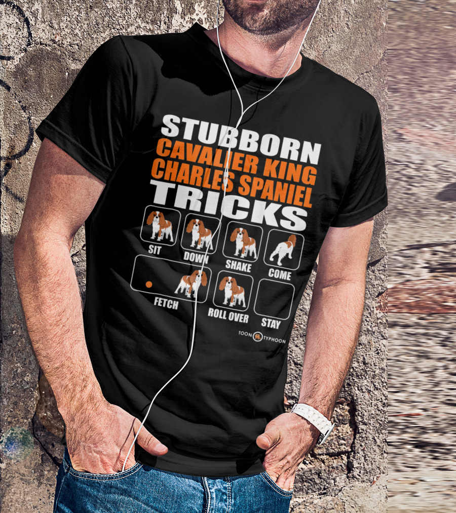 STUBBORN CAVALIER KING CHARLES SPANIEL TRICKS SIT DOWN SHAKE COME FETCH ROLL OVER STAY T-Shirt