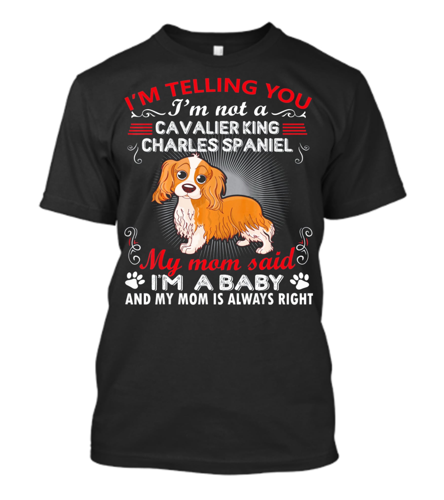 I'm Telling You I'm Not A Cavalier King Charles Spaniel My Mom Said I'm A Baby And My Mom Is Always Right T-Shirt