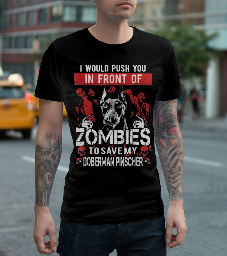 I Would Push You In Front Of Zombies To Save My Doberman Pinscher T-Shirt