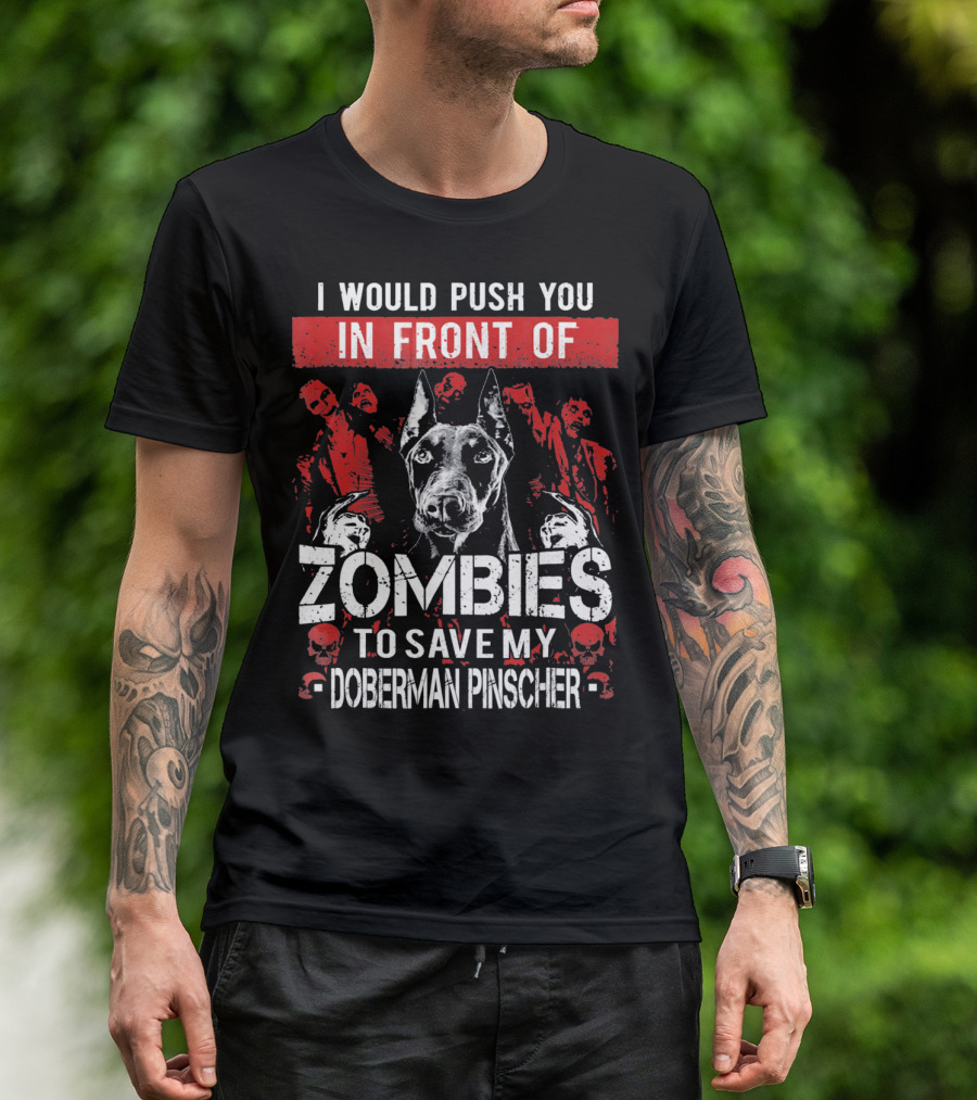 I Would Push You In Front Of Zombies To Save My Doberman Pinscher T-Shirt