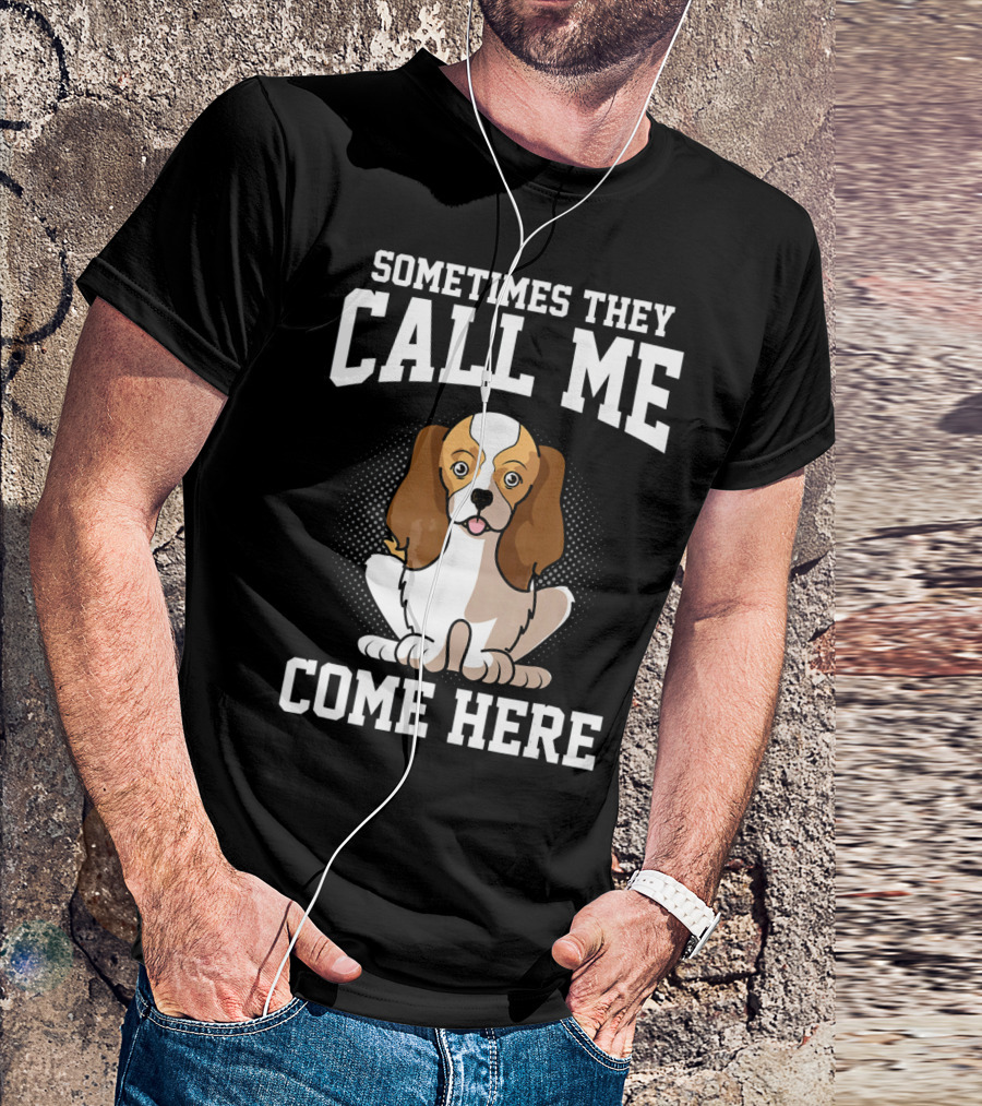 Sometimes They Call Me Come Here Cavalier King Spaniel Dog Mom Owner T-Shirt