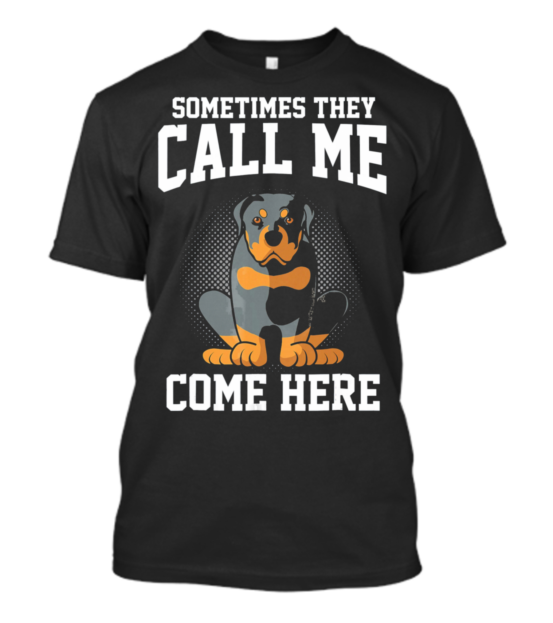 Sometimes They Call Me Come Here Funny Rottweiler Dog Mom Owner T-Shirt