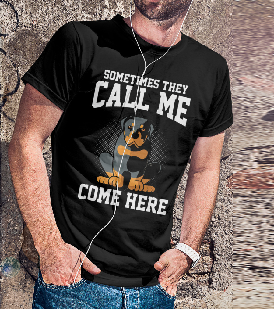 Sometimes They Call Me Come Here Funny Rottweiler Dog Mom Owner T-Shirt