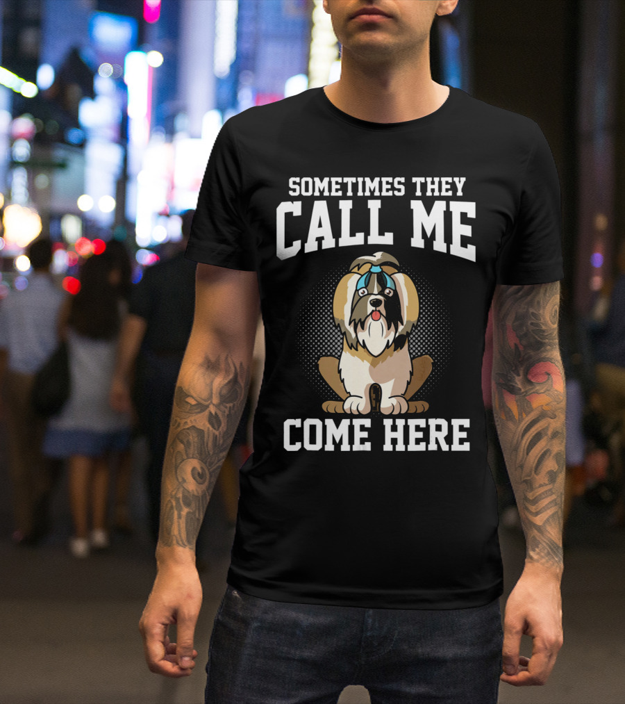 Sometimes They Call Me Come Here Shih Tzu Owner Funny Dog Mom T-Shirt