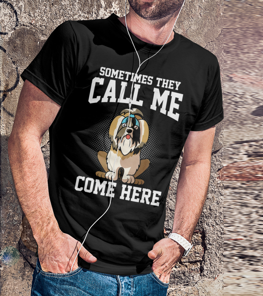 Sometimes They Call Me Come Here Shih Tzu Owner Funny Dog Mom T-Shirt