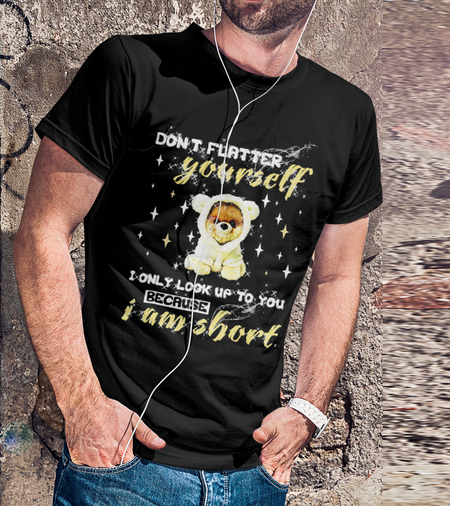 Don't Flatter Yourself I Only Look Up To You Because I Am Short Funny Pomeranian Dog T-Shirt