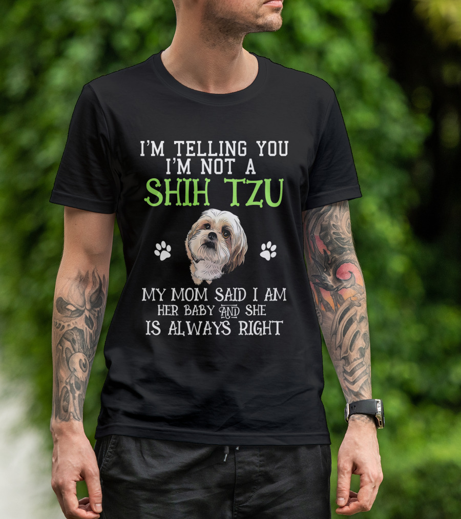 I'm Telling You I'm Not A Shih Tzu My Mom Said I Am Her Baby And She Is Always Right T-Shirt