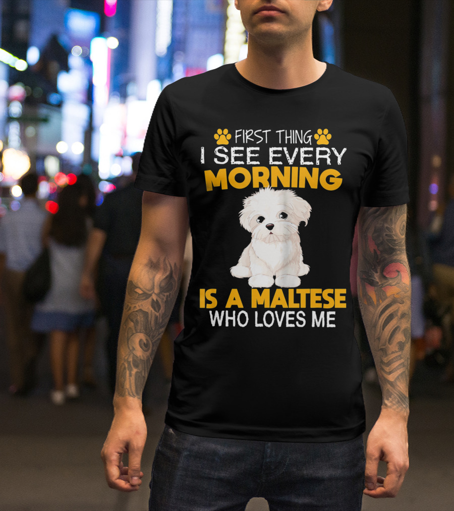 First Thing I See Every Morning Is A Maltese Who Loves Me T-Shirt