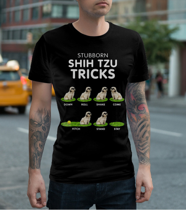 Stuborn Shih Tzu Tricks Down Roll Shake Come Fetch Stand Stay T-Shirt