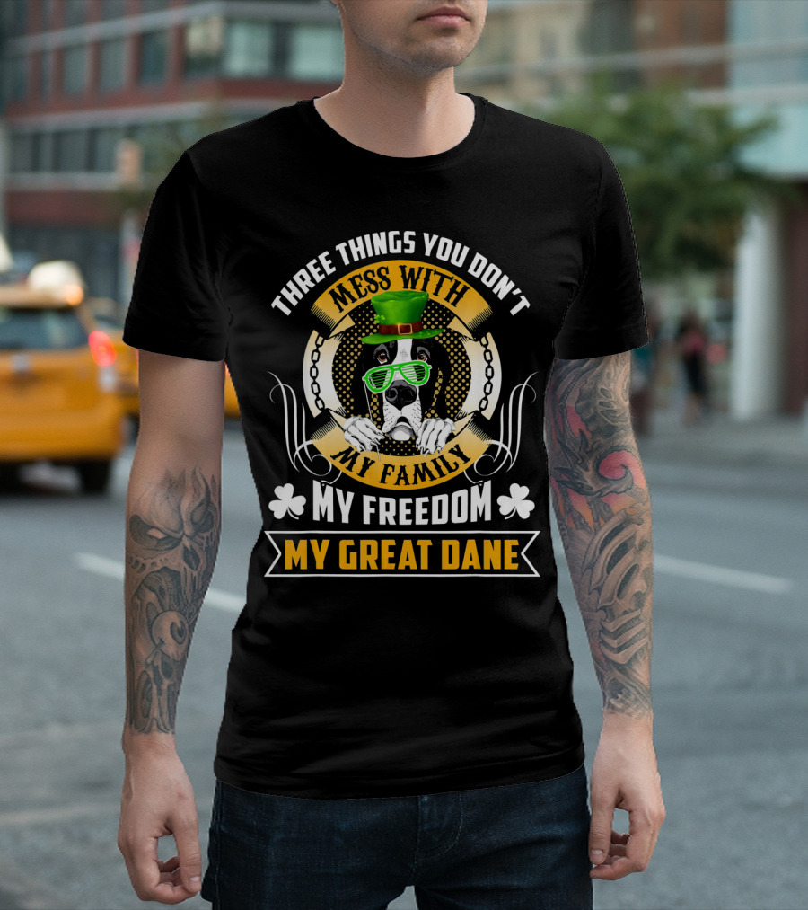 Three Things You Don't Mess With My Family My Freedom My Great Dane St Patricks Day T-Shirt