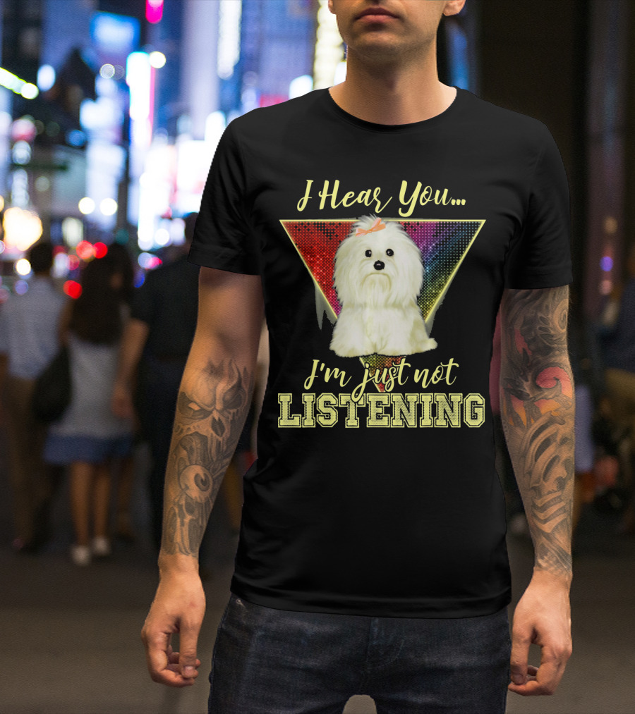 I Hear You I'm Just Not Listening Maltese Dog Rainbow T-Shirt