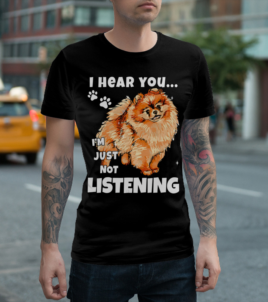 I'm Just Not Listening Funny Pomeranian I Hear You T-Shirt