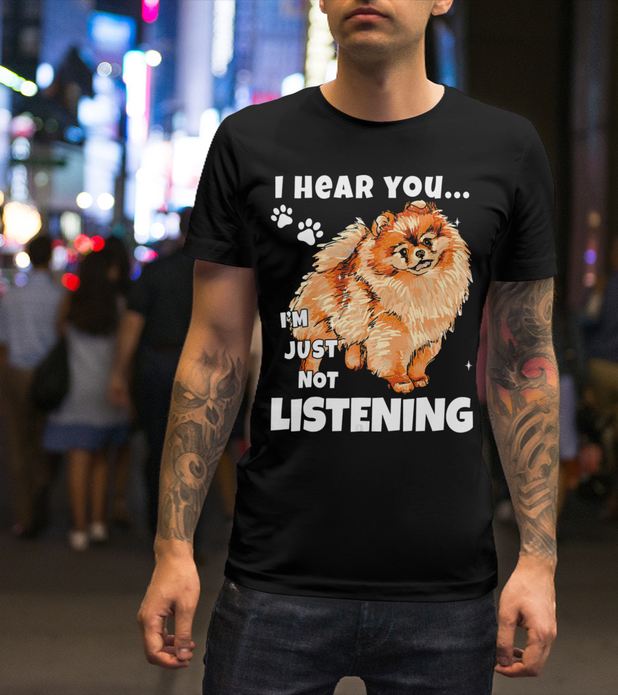 I'm Just Not Listening Funny Pomeranian I Hear You T-Shirt