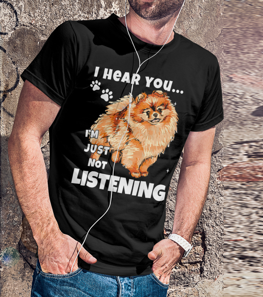 I'm Just Not Listening Funny Pomeranian I Hear You T-Shirt