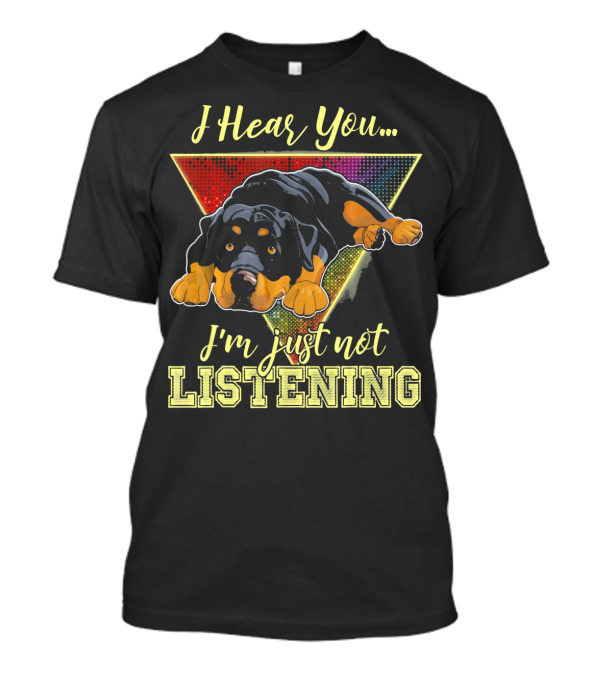 I Hear You I'm Just Not Listening Rottweiler T-Shirt