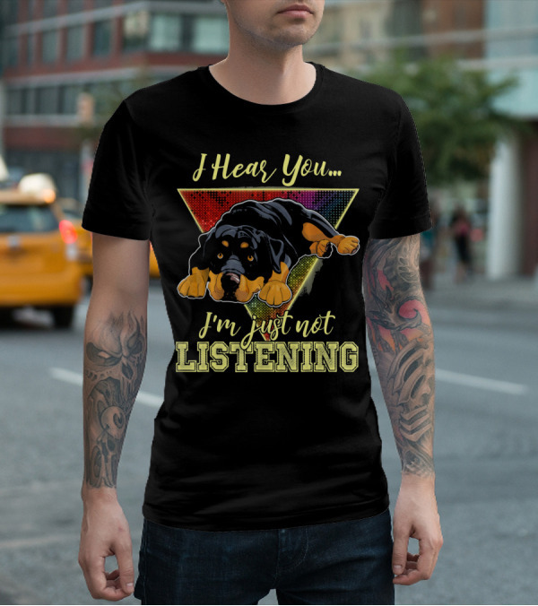 I Hear You I'm Just Not Listening Rottweiler T-Shirt