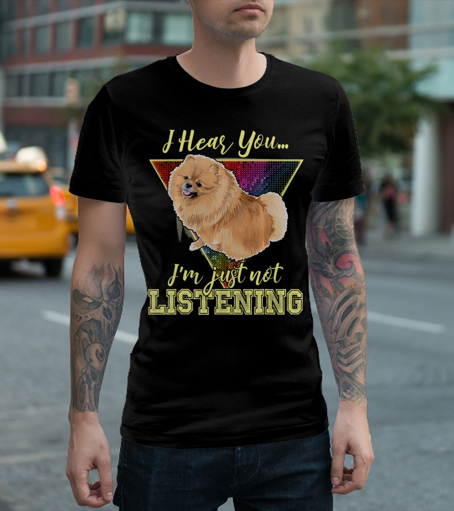 I Hear You I'm Just Not Listening Pomeranian T-Shirt