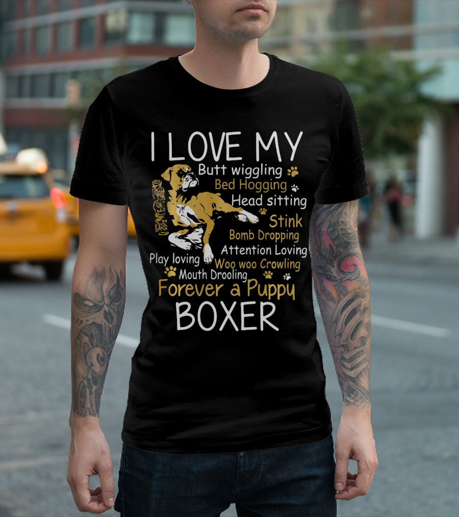 I Love My Butt Wiggling Bed Hogging Head Sitting Stink Bomb Dropping Attention Loving Woo Woo Crowling Mouth Drooling Forever a Puppy Boxer T-Shirt