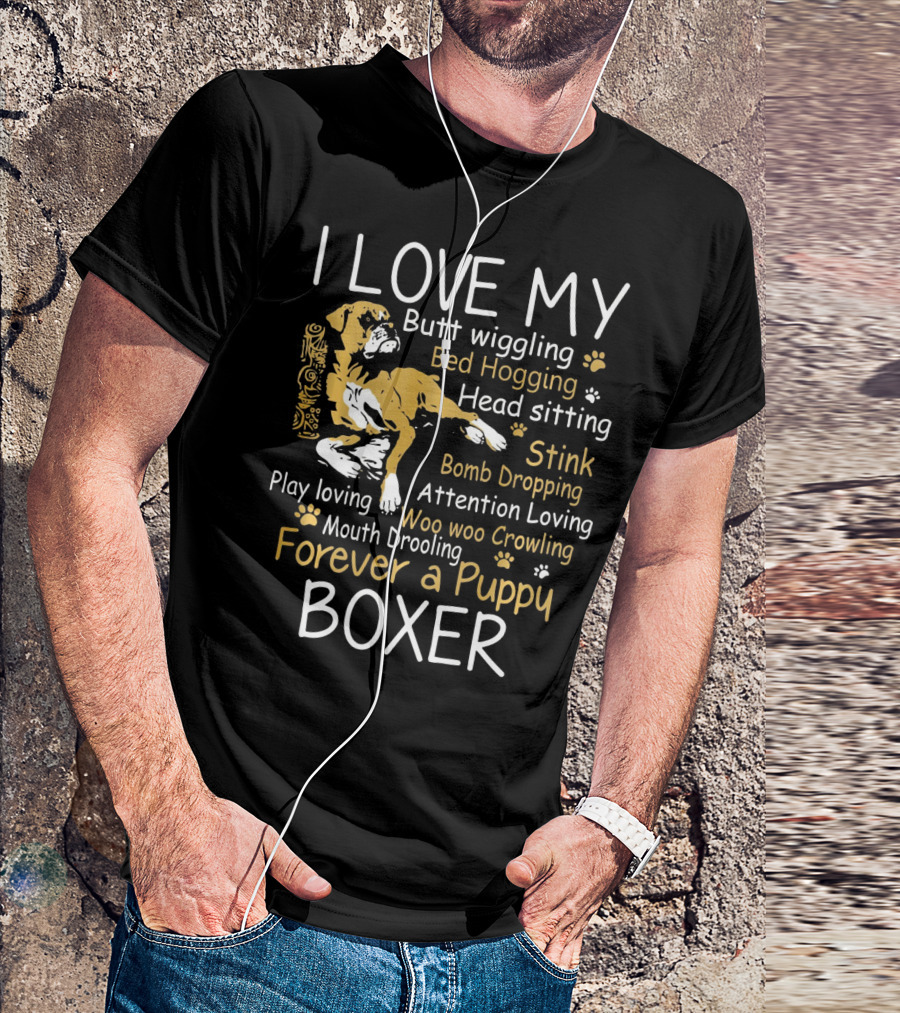 I Love My Butt Wiggling Bed Hogging Head Sitting Stink Bomb Dropping Attention Loving Woo Woo Crowling Mouth Drooling Forever A Puppy Boxer T-Shirt