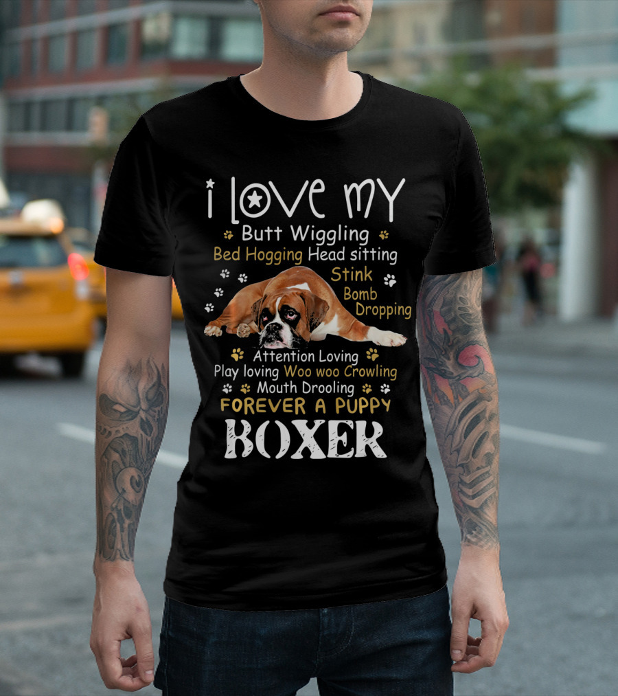 I Love My Butt Wiggling Bed Hogging Head Sitting Stink Bomb Dropping Attention Loving Play Loving Woo Woo Growling Mouth Drooling Forever A Puppy Boxer T-Shirt