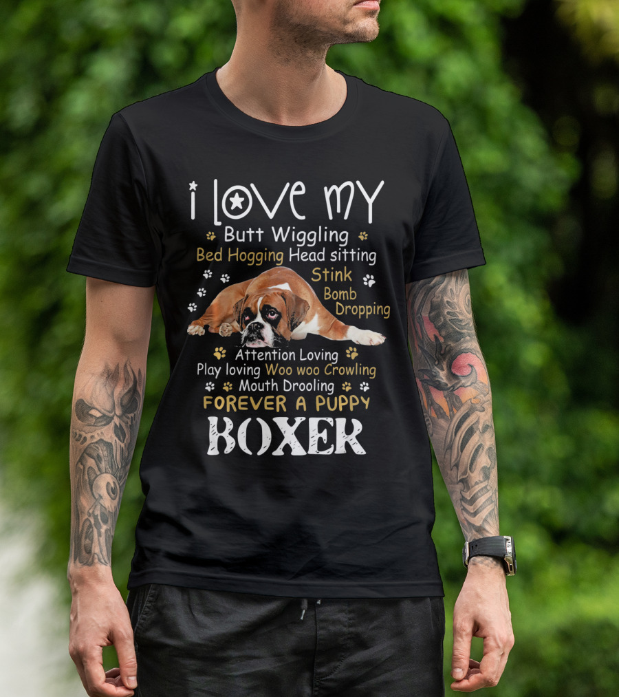 I Love My Butt Wiggling Bed Hogging Head Sitting Stink Bomb Dropping Attention Loving Play Loving Woo Woo Growling Mouth Drooling Forever A Puppy Boxer T-Shirt