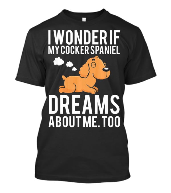 I Wonder If My Cocker Spaniel Dreams About Me Too T-Shirt