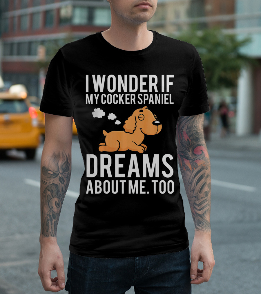 I Wonder If My Cocker Spaniel Dreams About Me Too T-Shirt