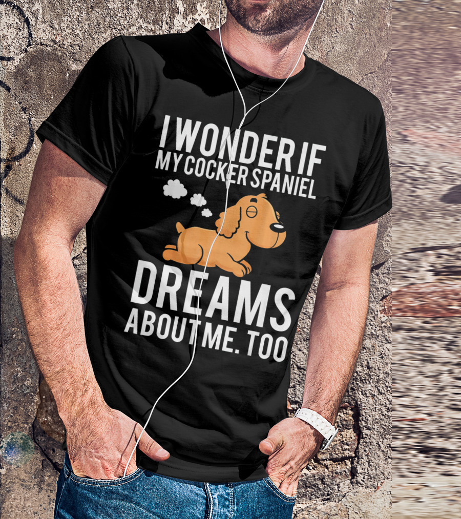I Wonder If My Cocker Spaniel Dreams About Me Too T-Shirt