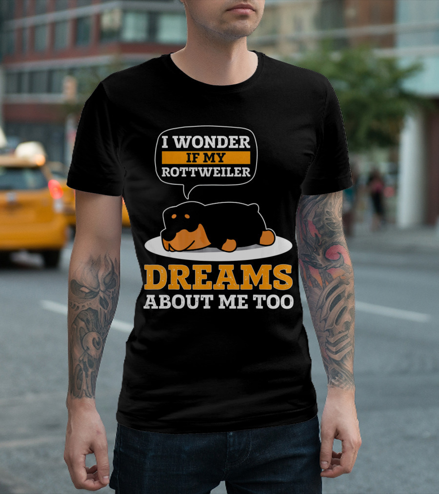 I Wonder If My Rottweiler Dreams About Me Too Rottweiler Dreams About Me Too T-Shirt