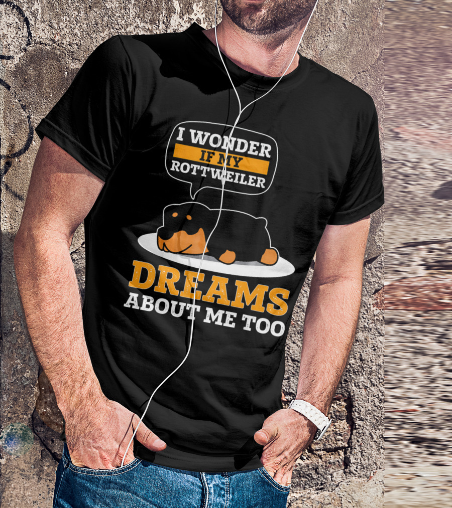 I Wonder If My Rottweiler Dreams About Me Too Rottweiler Dreams About Me Too T-Shirt