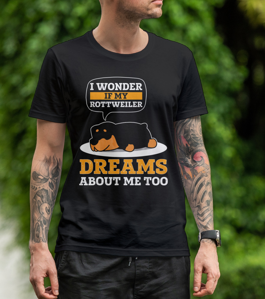 I Wonder If My Rottweiler Dreams About Me Too Rottweiler Dreams About Me Too T-Shirt
