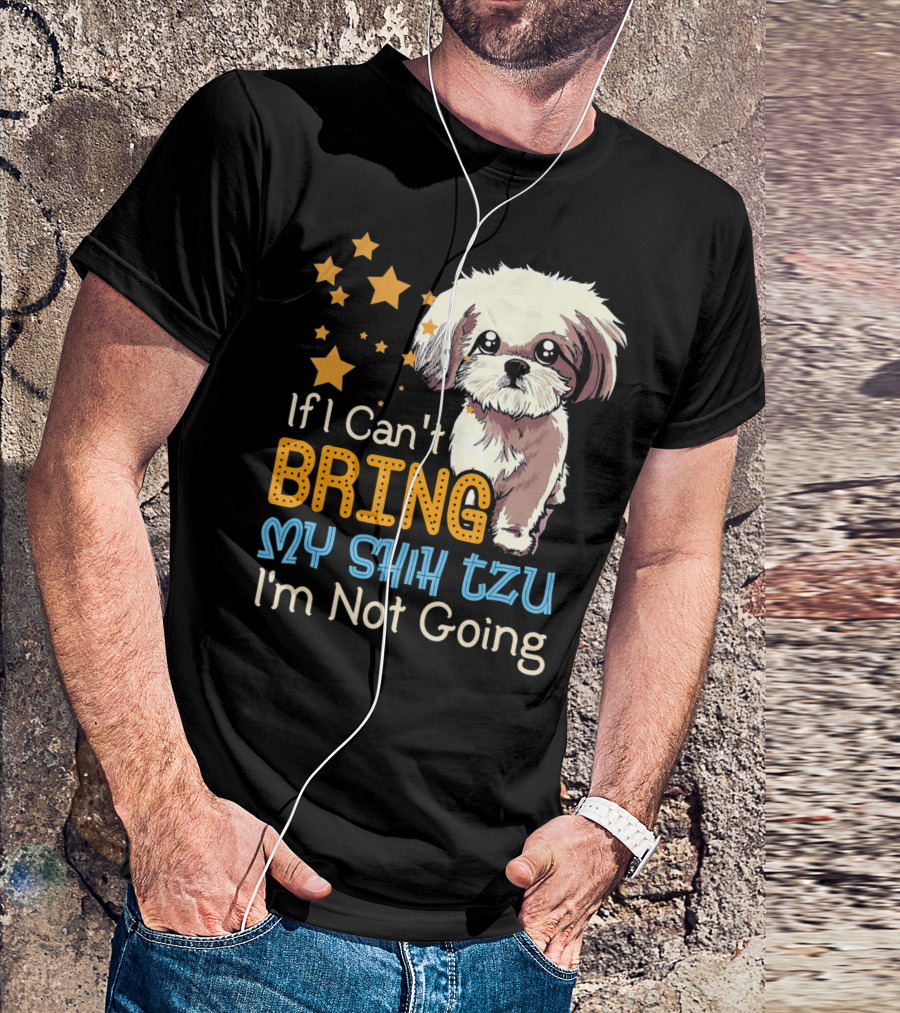 If I Can't Bring My Shih Tzu I'm Not Going Funny Dog T-Shirt