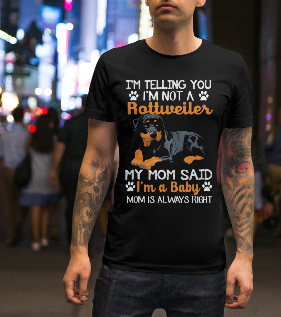 I'm Telling You I'm Not A Rottweiler My Mom Said I'm A Baby Mom Is Always Right T-Shirt